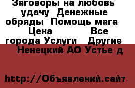 Заговоры на любовь, удачу. Денежные обряды. Помощь мага.  › Цена ­ 2 000 - Все города Услуги » Другие   . Ненецкий АО,Устье д.